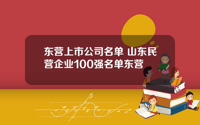 东营上市公司名单 山东民营企业100强名单东营